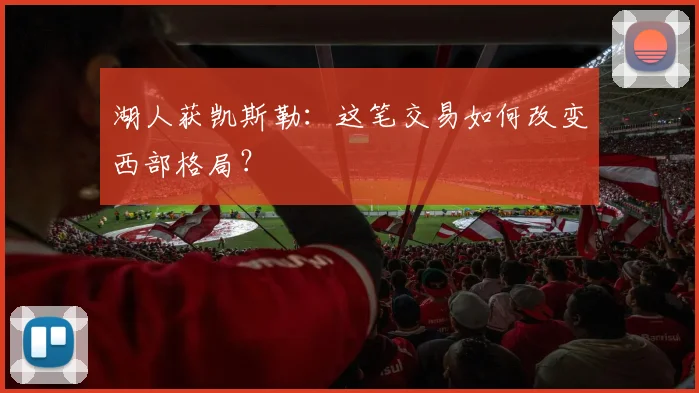 湖人获凯斯勒：这笔交易如何改变西部格局？