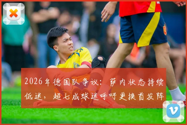 2026年德国队争议：萨内状态持续低迷，超七成球迷呼吁更换首发阵容