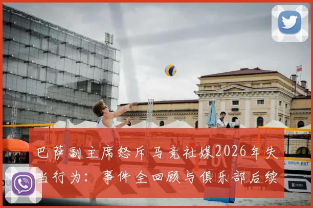 巴萨副主席怒斥马竞社媒2026年失当行为：事件全回顾与俱乐部后续计划深度解读