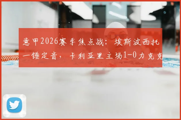 意甲2026赛季焦点战：埃斯波西托一锤定音，卡利亚里主场1-0力克克雷莫纳，赛后深度解析