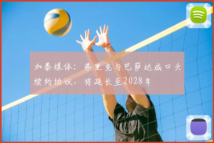 加泰媒体:弗里克与巴萨达成口头续约协议,将延长至2028年