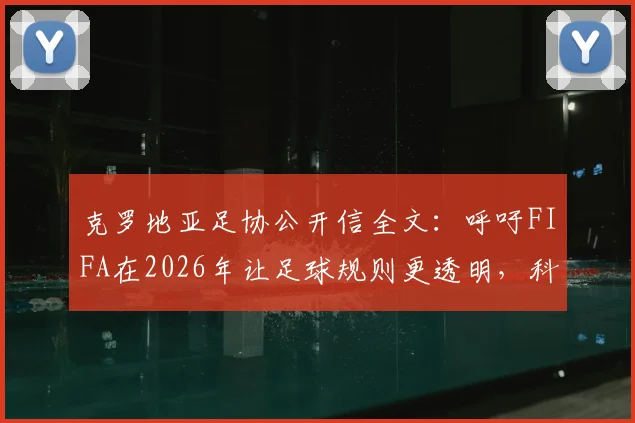 克罗地亚足协公开信全文：呼吁FIFA在2026年让足球规则更透明，科技应用争议再引关注