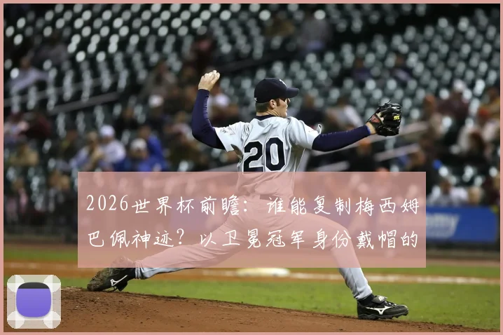 2026世界杯前瞻：谁能复制梅西姆巴佩神迹？以卫冕冠军身份戴帽的终极难度解析