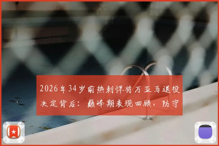 2026年34岁前热刺悍将万亚马退役决定背后：巅峰期表现回顾，防守型中场转型教练前景分析与同类球员盘点