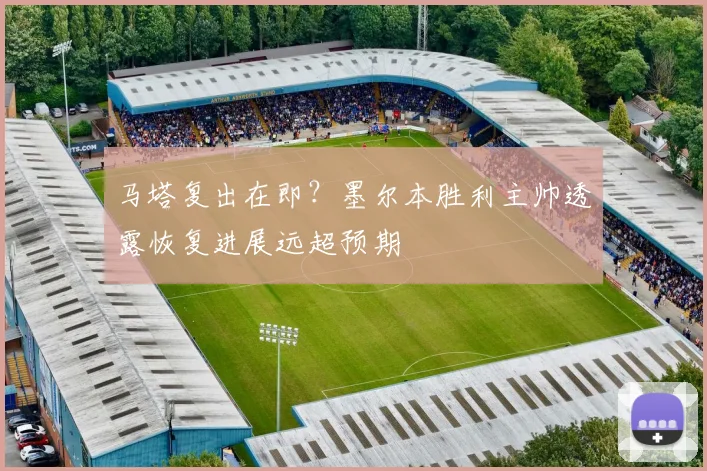马塔复出在即？墨尔本胜利主帅透露恢复进展远超预期