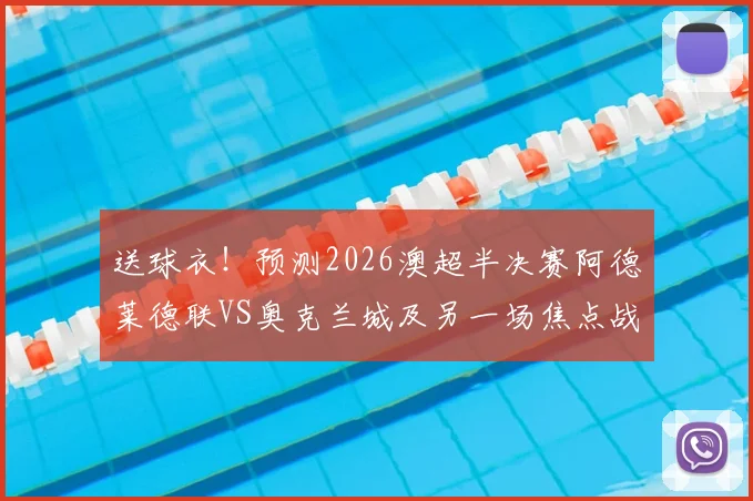 送球衣！预测2026澳超半决赛阿德莱德联VS奥克兰城及另一场焦点战比分赢好礼