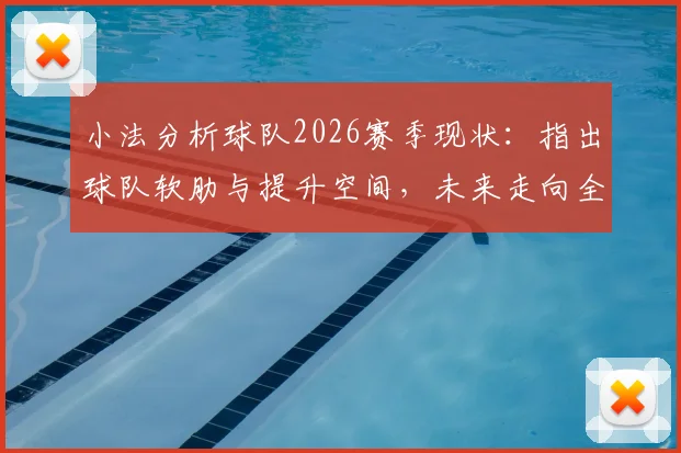 小法分析球队2026赛季现状：指出球队软肋与提升空间，未来走向全面解读