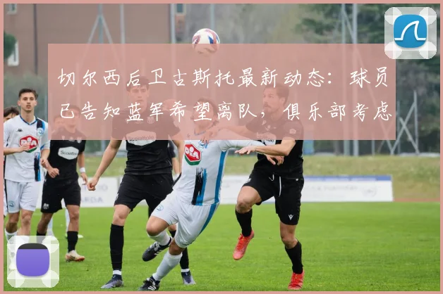 切尔西后卫古斯托最新动态:球员已告知蓝军希望离队,俱乐部考虑2026年夏窗出售