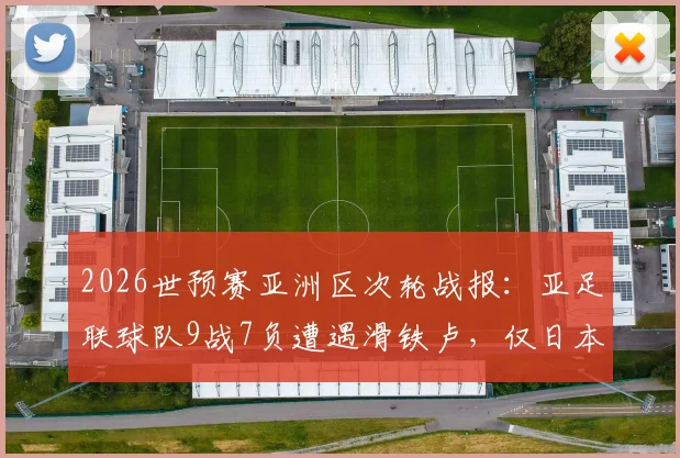 2026世预赛亚洲区次轮战报：亚足联球队9战7负遭遇滑铁卢，仅日本队捍卫荣誉，多队问题集中爆发