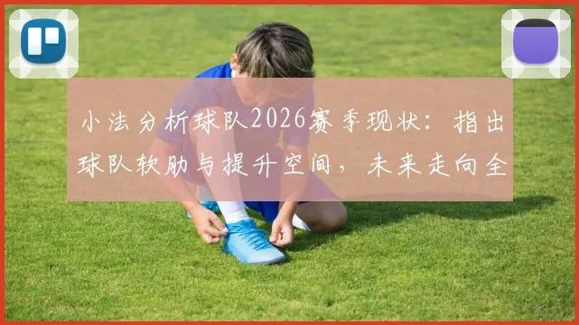 小法分析球队2026赛季现状：指出球队软肋与提升空间，未来走向全面解读