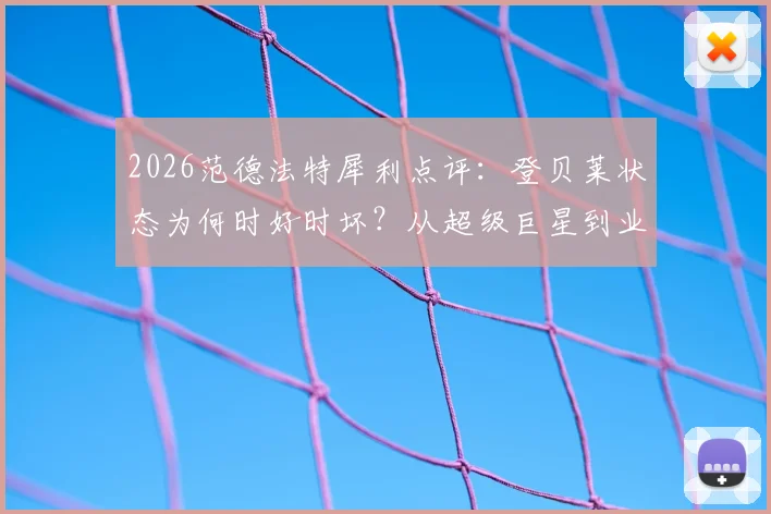 2026范德法特犀利点评:登贝莱状态为何时好时坏?从超级巨星到业余球员的起伏真相