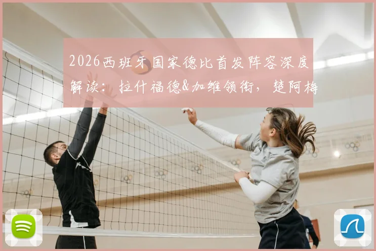 2026西班牙国家德比首发阵容深度解读：拉什福德&加维领衔，楚阿梅尼&贡萨洛出战，关键对决与战术看点全分析