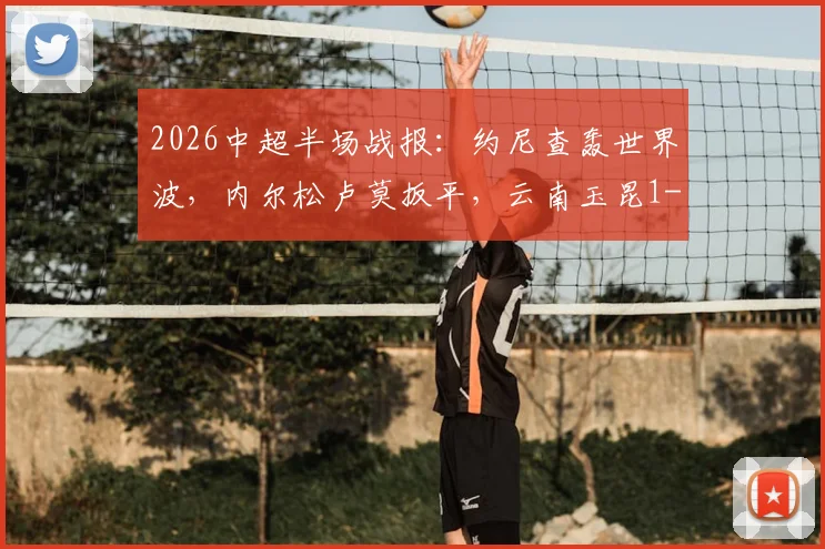 2026中超半场战报：约尼查轰世界波，内尔松卢莫扳平，云南玉昆1-1青岛西海岸关键进球分析