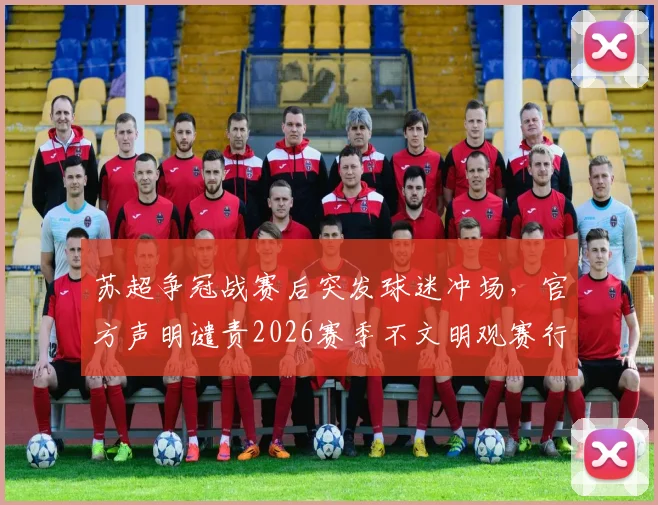 苏超争冠战赛后突发球迷冲场，官方声明谴责2026赛季不文明观赛行为