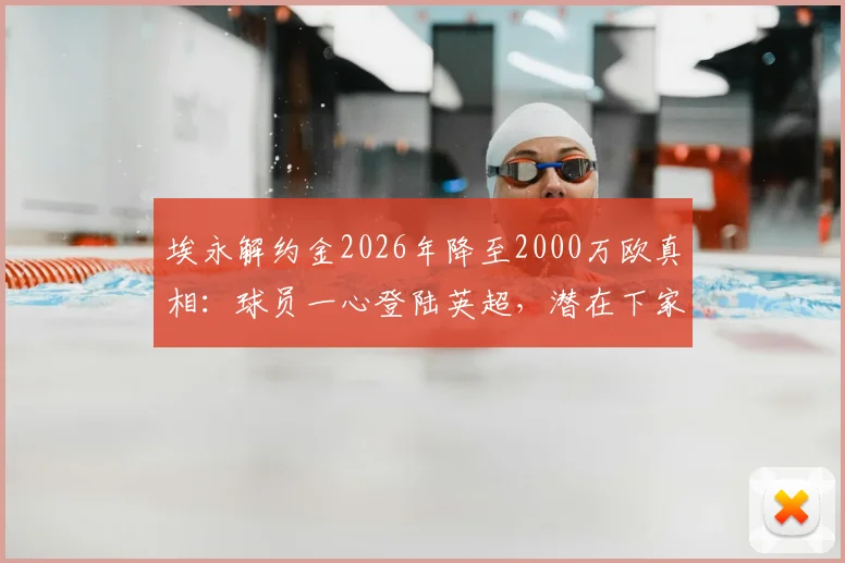 埃永解约金2026年降至2000万欧真相：球员一心登陆英超，潜在下家与转会影响全分析