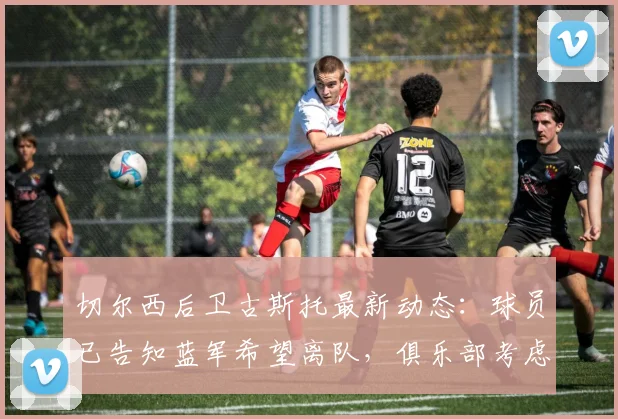 切尔西后卫古斯托最新动态：球员已告知蓝军希望离队，俱乐部考虑2026年夏窗出售
