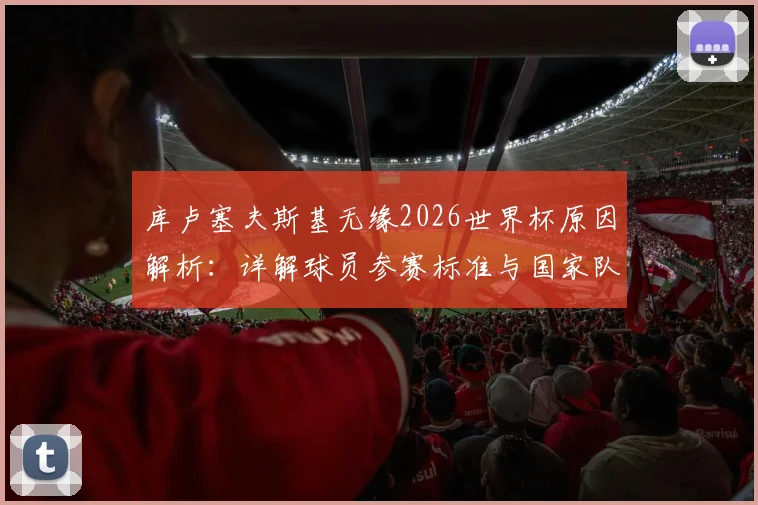 库卢塞夫斯基无缘2026世界杯原因解析：详解球员参赛标准与国家队选拔内情