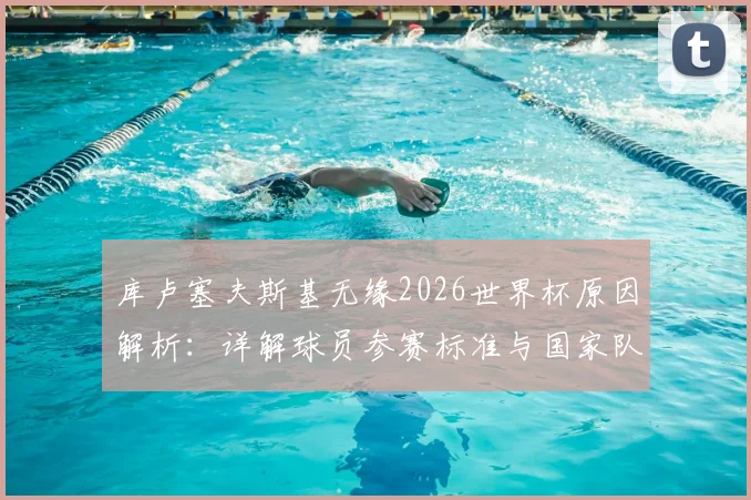 库卢塞夫斯基无缘2026世界杯原因解析：详解球员参赛标准与国家队选拔内情