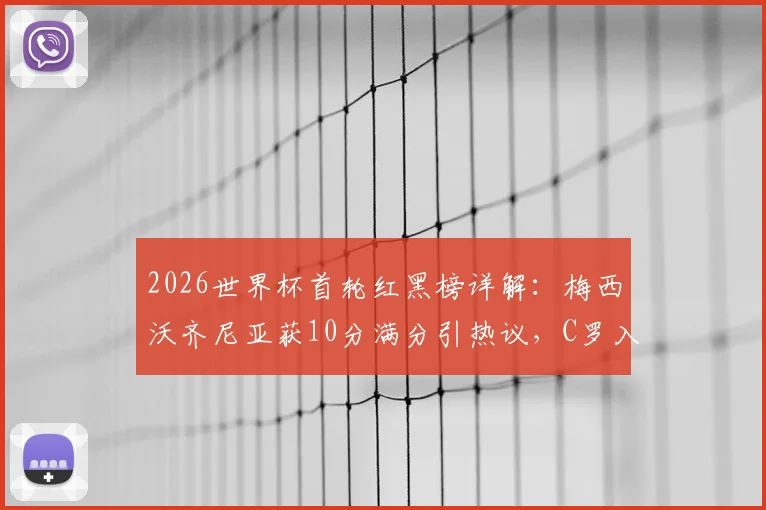 2026世界杯首轮红黑榜详解:梅西沃齐尼亚获10分满分引热议,C罗入选黑榜原因深度剖析